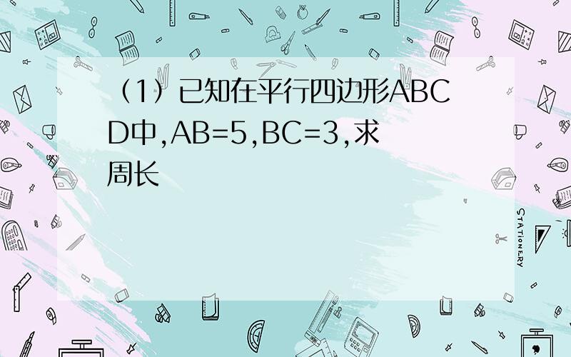 （1）已知在平行四边形ABCD中,AB=5,BC=3,求周长