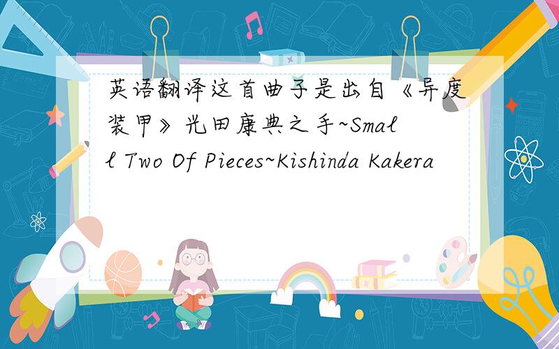 英语翻译这首曲子是出自《异度装甲》光田康典之手~Small Two Of Pieces~Kishinda Kakera