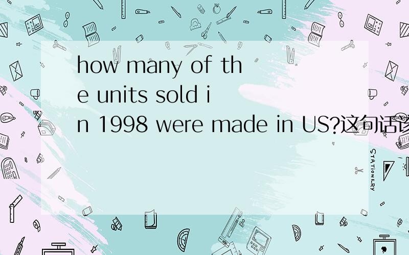 how many of the units sold in 1998 were made in US?这句话该如何翻译?