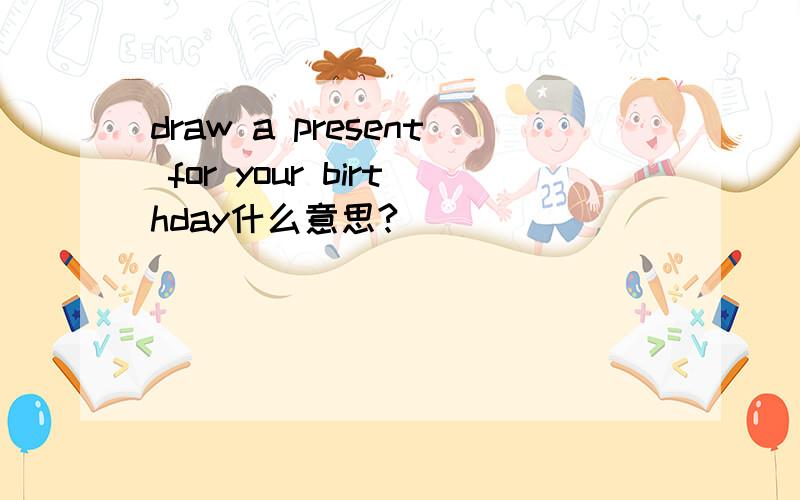 draw a present for your birthday什么意思?