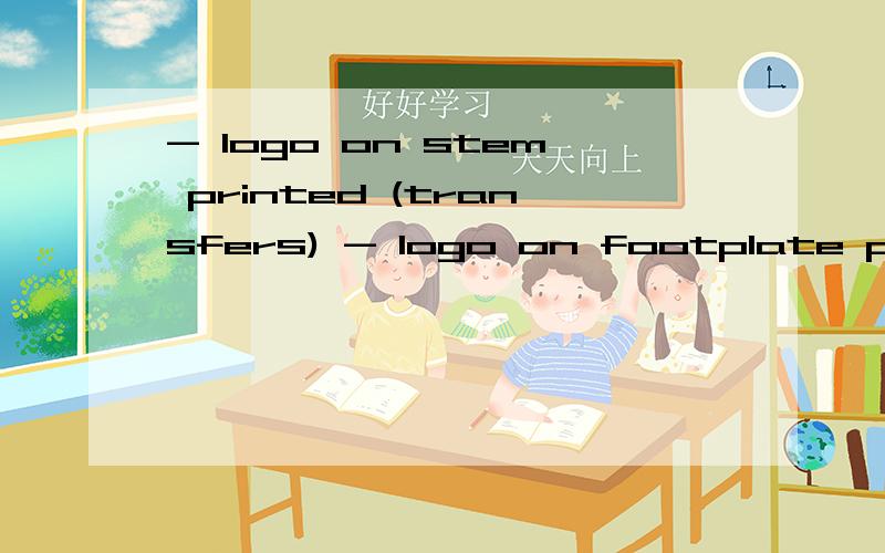 - logo on stem printed (transfers) - logo on footplate print