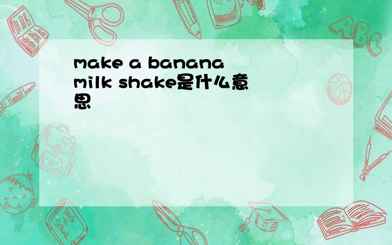 make a banana milk shake是什么意思