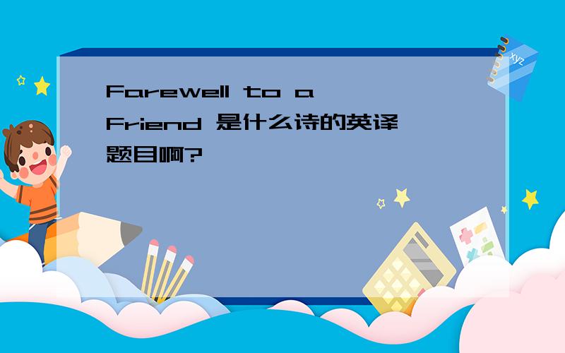 Farewell to a Friend 是什么诗的英译题目啊?