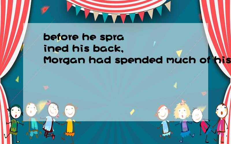 before he sprained his back,Morgan had spended much of his l