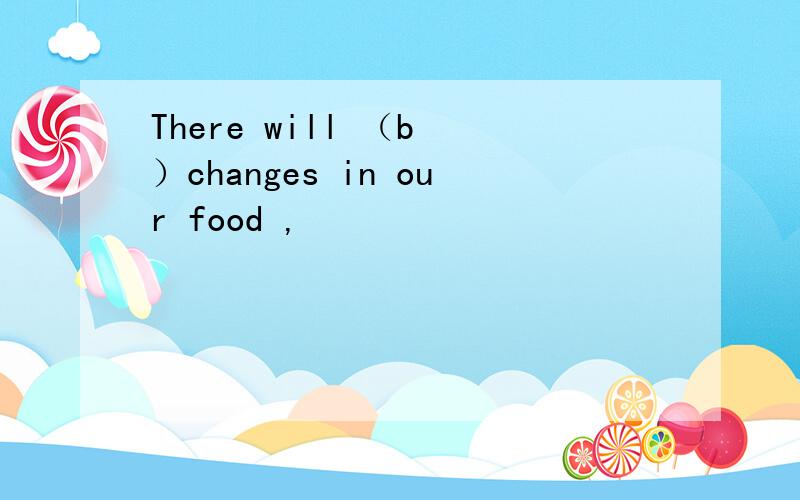 There will （b ）changes in our food ,
