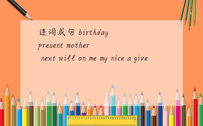 连词成句 birthday present mother next will on me my nice a give