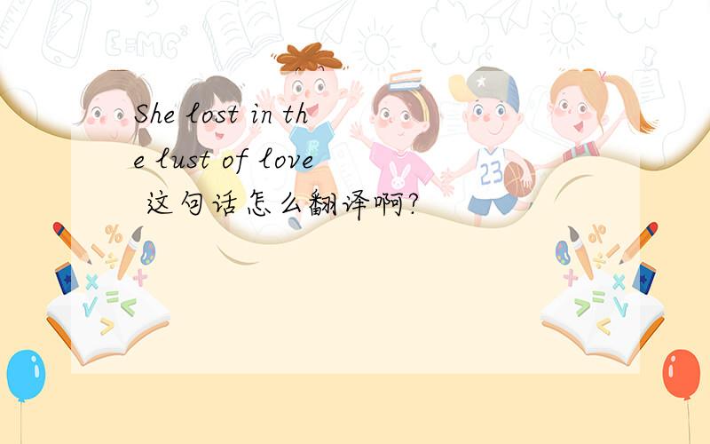 She lost in the lust of love 这句话怎么翻译啊?