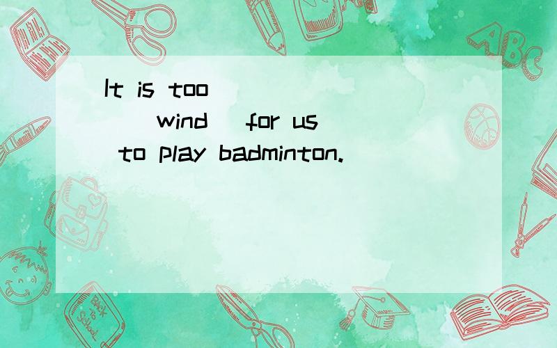 It is too______(wind) for us to play badminton.