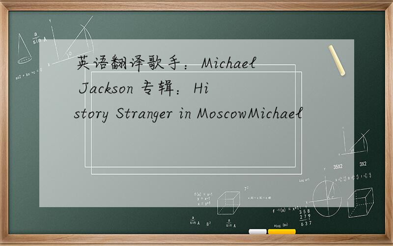 英语翻译歌手：Michael Jackson 专辑：History Stranger in MoscowMichael