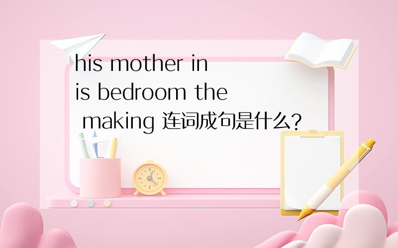his mother in is bedroom the making 连词成句是什么?