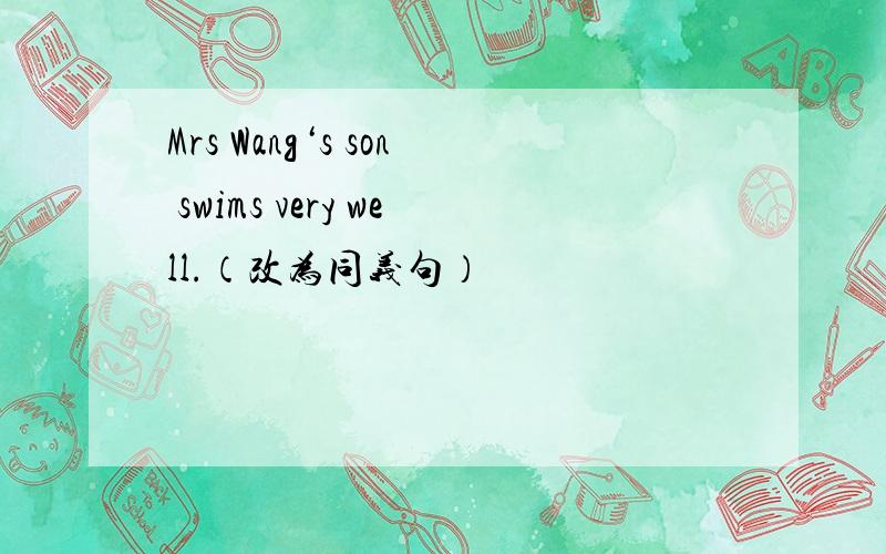 Mrs Wang‘s son swims very well.（改为同义句）