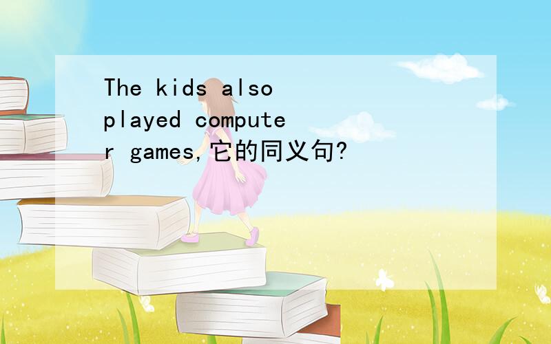 The kids also played computer games,它的同义句?