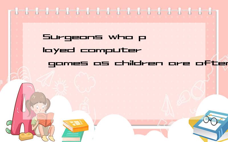 Surgeons who played computer games as children are often mor