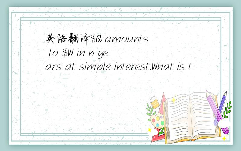 英语翻译$Q amounts to $W in n years at simple interest.What is t