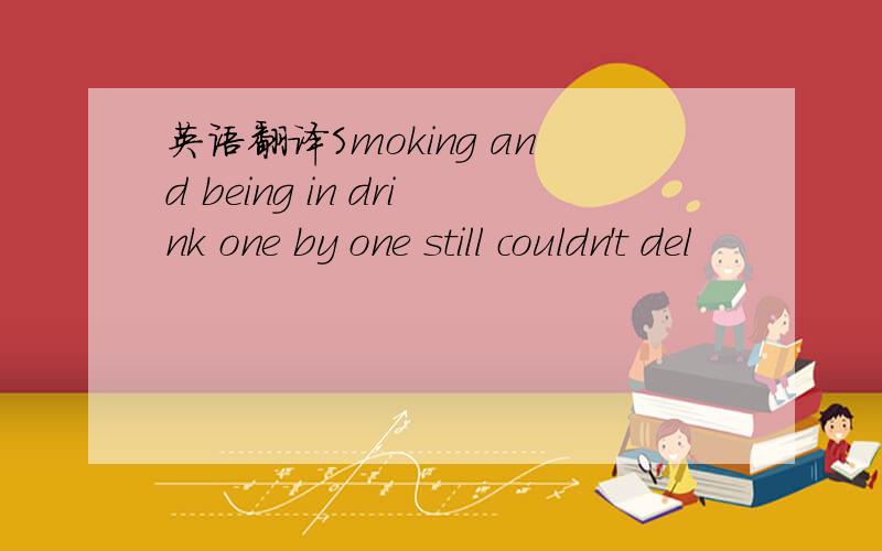 英语翻译Smoking and being in drink one by one still couldn't del