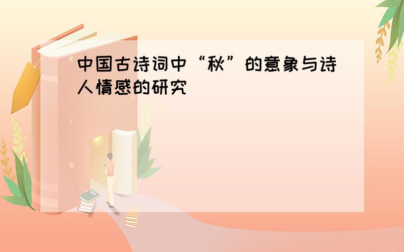 中国古诗词中“秋”的意象与诗人情感的研究