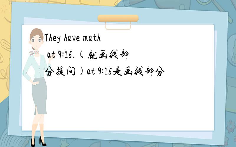 They have math at 9:15.(就画线部分提问)at 9:15是画线部分