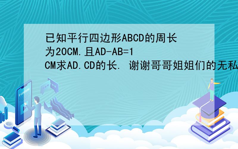 已知平行四边形ABCD的周长为20CM.且AD-AB=1CM求AD.CD的长. 谢谢哥哥姐姐们的无私奉献.