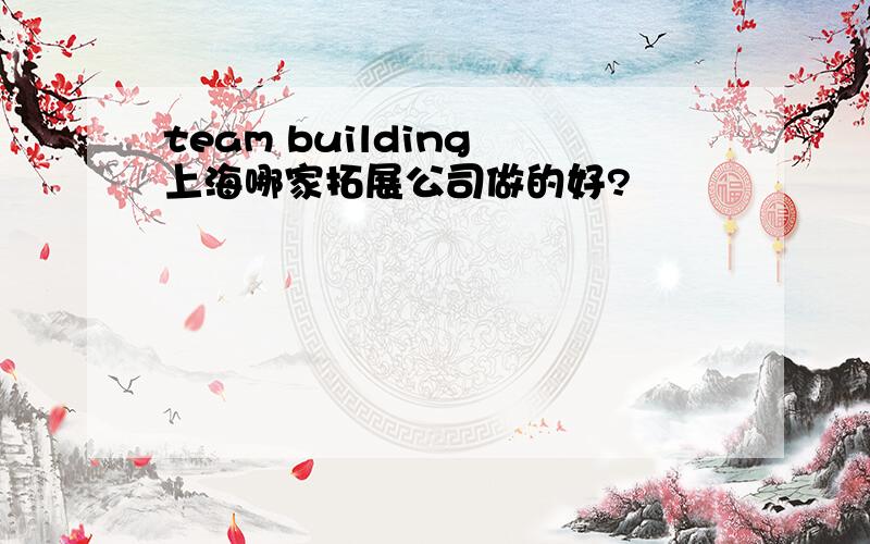 team building 上海哪家拓展公司做的好?