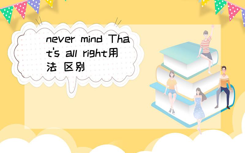 never mind That's all right用法 区别