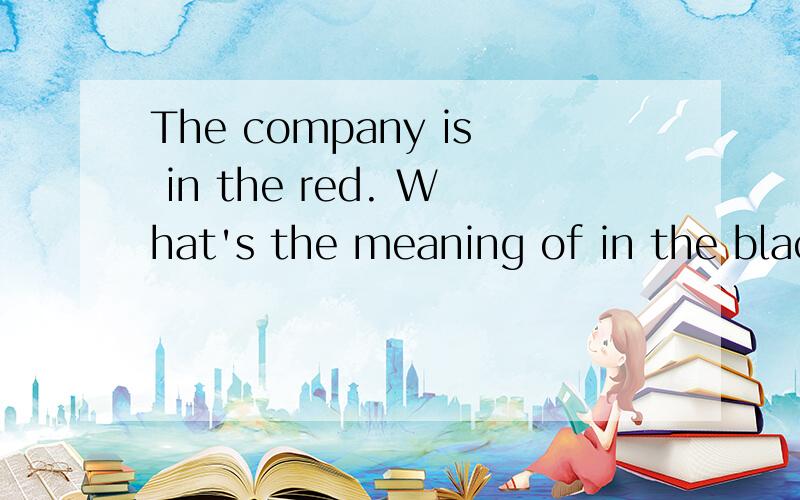 The company is in the red. What's the meaning of in the blac