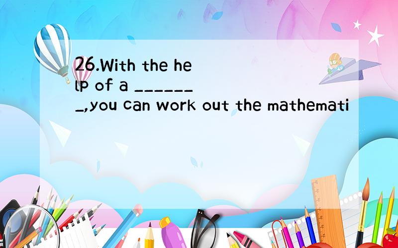 26.With the help of a _______,you can work out the mathemati