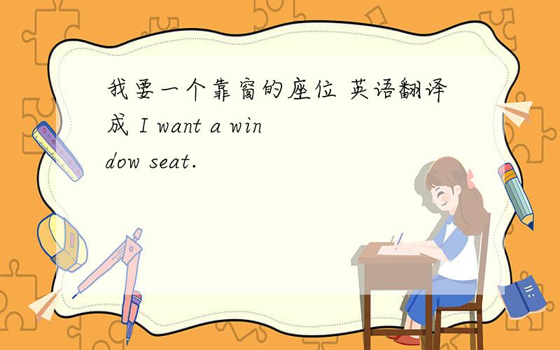 我要一个靠窗的座位 英语翻译成 I want a window seat.