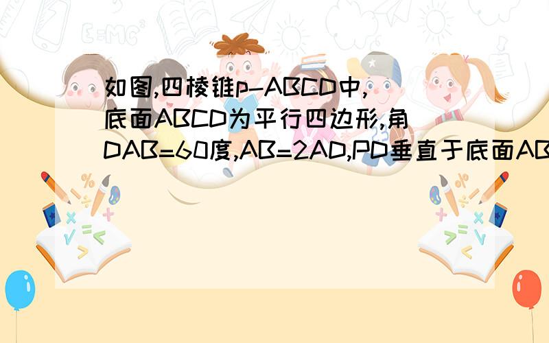 如图,四棱锥p-ABCD中,底面ABCD为平行四边形,角DAB=60度,AB=2AD,PD垂直于底面ABCD.证明PA垂