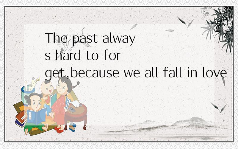 The past always hard to for get,because we all fall in love
