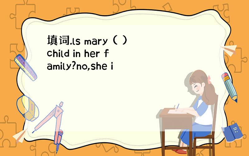填词.ls mary ( )child in her family?no,she i