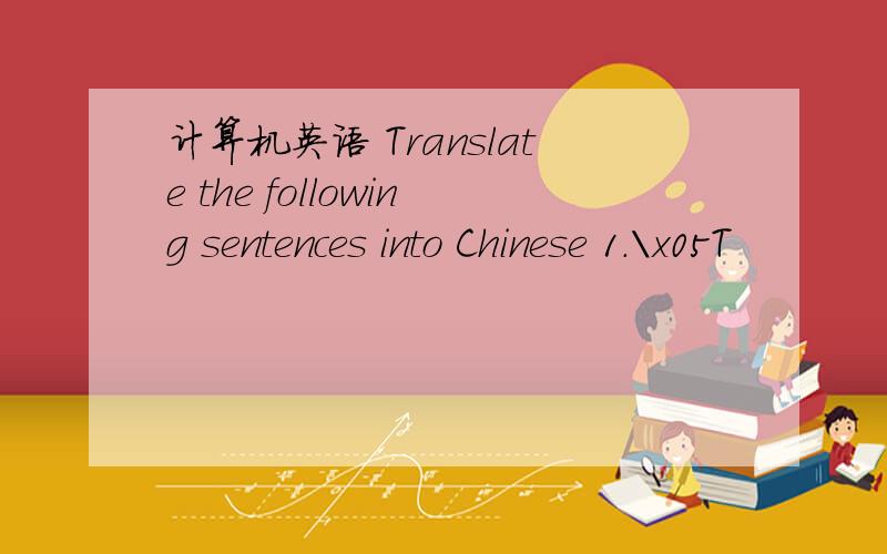 计算机英语 Translate the following sentences into Chinese 1.\x05T