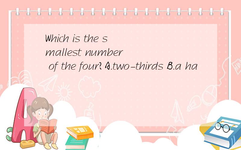 Which is the smallest number of the four?A.two-thirds B.a ha