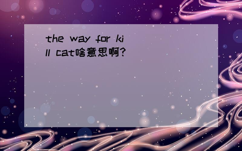 the way for kill cat啥意思啊?
