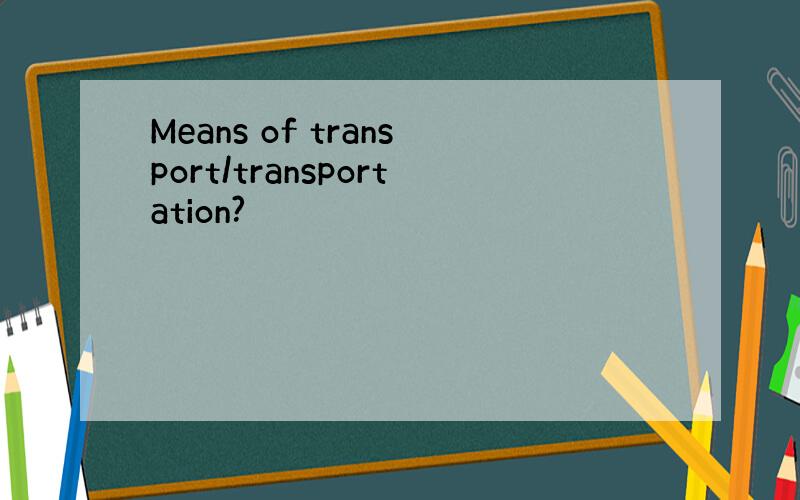 Means of transport/transportation?