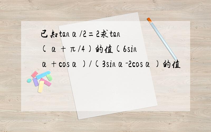 已知tanα/2=2求tan(α+π/4)的值(6sinα+cosα)/(3sinα-2cosα)的值