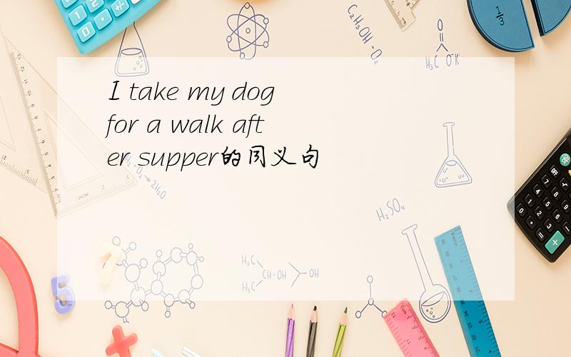 I take my dog for a walk after supper的同义句