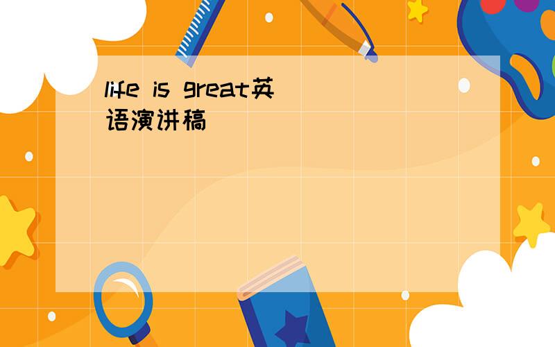 life is great英语演讲稿