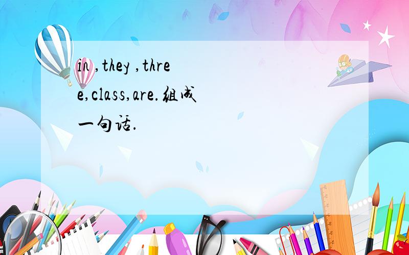 in ,they ,three,class,are.组成一句话.