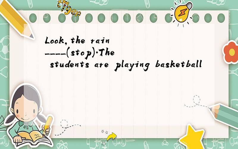 Look,the rain ____(stop).The students are playing basketball