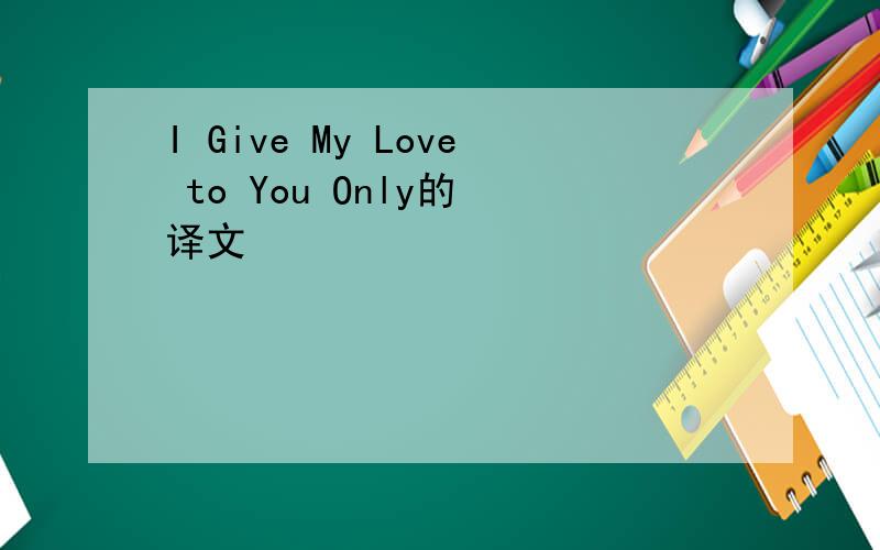 I Give My Love to You Only的 译文