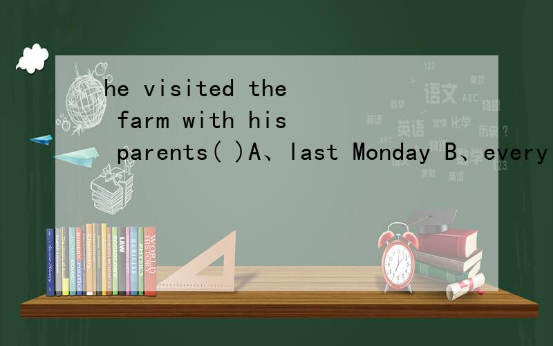 he visited the farm with his parents( )A、last Monday B、every