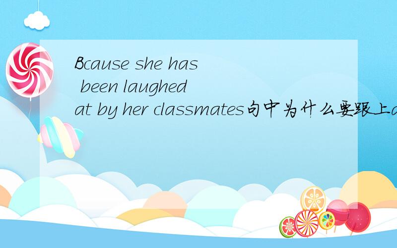 Bcause she has been laughed at by her classmates句中为什么要跟上at?