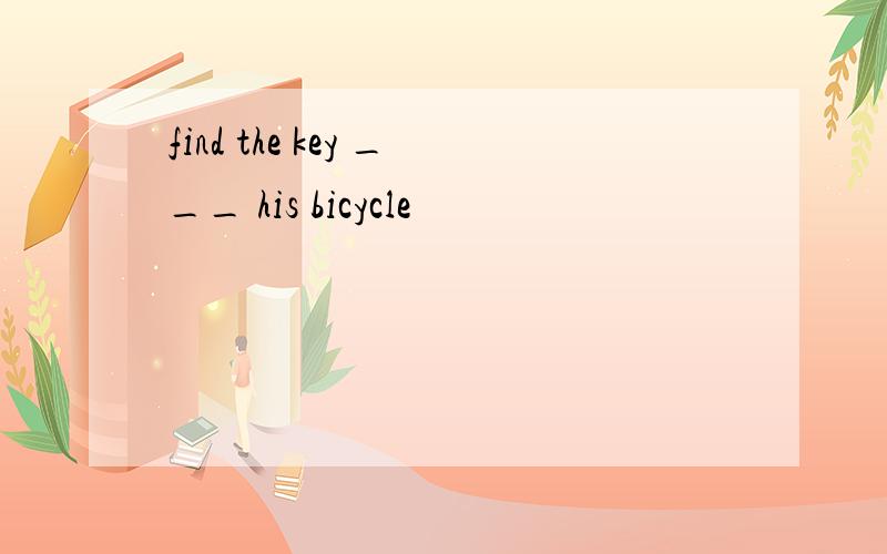 find the key ___ his bicycle
