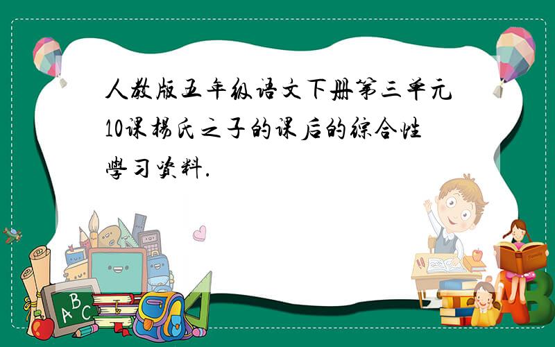 人教版五年级语文下册第三单元10课杨氏之子的课后的综合性学习资料.