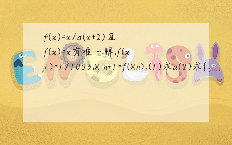 f(x)=x/a(x+2)且f(x)=x有唯一解,f(x1)=1/1003,X n+1=f(Xn).(1)求a(2)求{