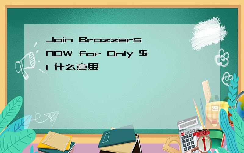 Join Brazzers NOW for Only $1 什么意思