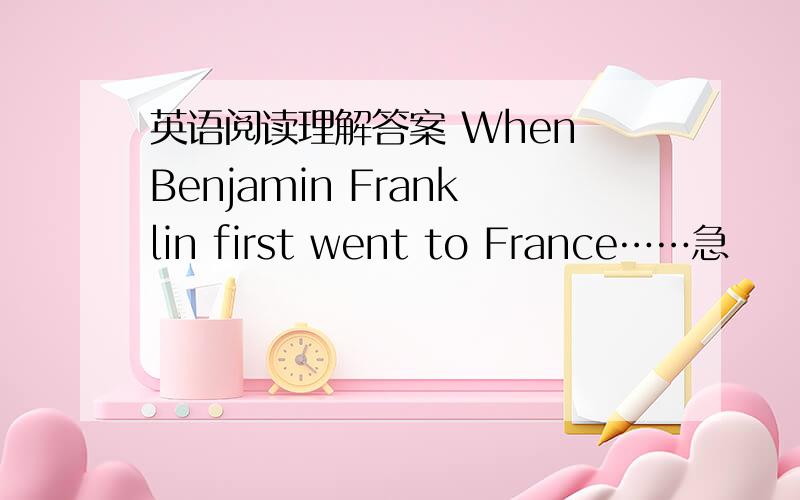 英语阅读理解答案 When Benjamin Franklin first went to France……急