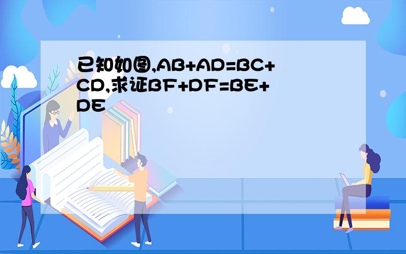 已知如图,AB+AD=BC+CD,求证BF+DF=BE+DE