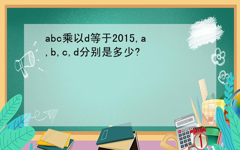 abc乘以d等于2015,a,b,c,d分别是多少?