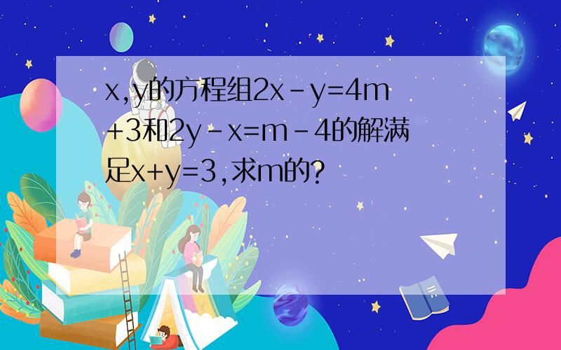 x,y的方程组2x-y=4m+3和2y-x=m-4的解满足x+y=3,求m的?